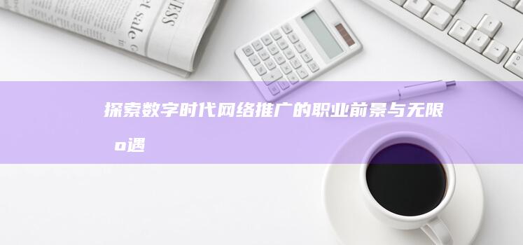 探索数字时代：网络推广的职业前景与无限机遇