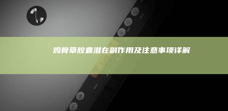 鸡骨草胶囊潜在副作用及注意事项详解